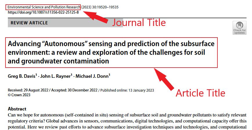 An academic research article. The article shows the journal title on the top left which reads "Environmental Science and Pollution Research." It is followed by (2023) 30: 19520 - 19535. Below the journal title, the website link is as follows: h t t p s colon double forward slash d o i dot o r g slash 10 dot 1007 forward slash s 11356 hyphen 022 hyphen 25125 hyphen 8. Below the website the side heading on the left reads "Review Article." On the right side a save button icon is present along with the text "Check for updates." The article title below the side heading reads "Advancing double quotation marks Autonomous double quotation marks sensing and prediction of the subsurface environment: a review and exploration of the challenges for soil and groundwater contamination." Below the article title, the author names include Greg B. Davis superscript 1, John L. Rayner superscript 1, and Michael J. Donn superscript 1. The details of the article below include: Received: 29 August 2022 forward slash Accepted: 30 December 2022 forward slash Published online: 13 January 2023. The copyright details are as follows: Copyright Crown 2023. A part of the Abstract given at the bottom is as follows: Can we hope for autonomous (self-contained in situ) sensing of subsurface soil and groundwater pollutants to satisfy relevant regulatory criteria? Global advances in sensors, communications, digital technologies, and computational capacity offer this potential. Here we review past efforts to advance subsurface investigation techniques and technologies, and computational. Journal title and article title are enclosed within red boxes. Note: All the content is left aligned.